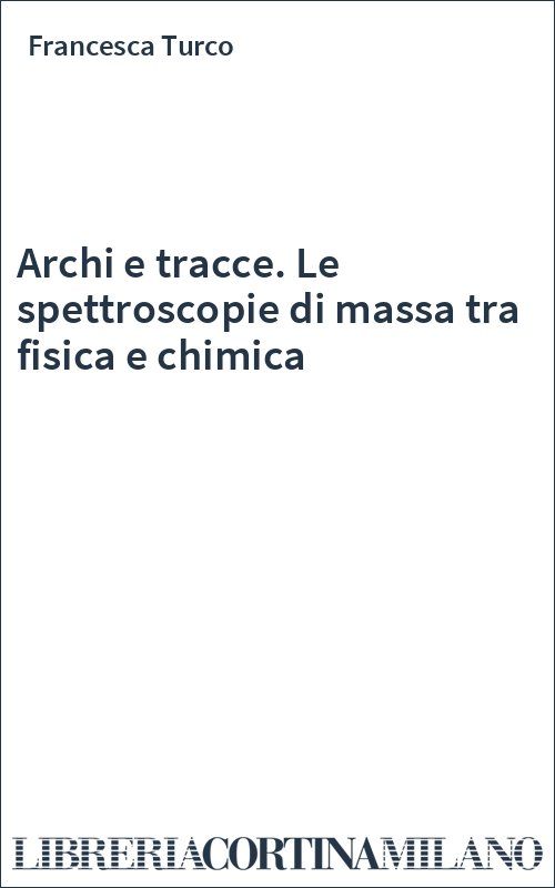 Archi e tracce. Le spettroscopie di massa tra fisica e chimica