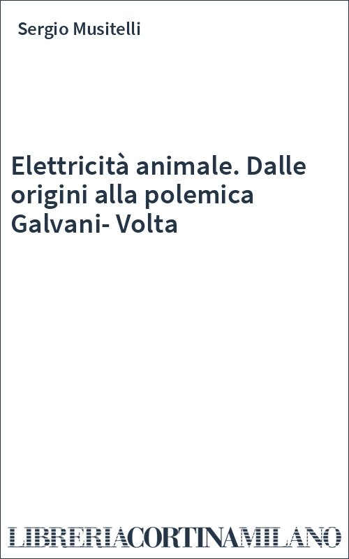 Elettricità animale. Dalle origini alla polemica Galvani-Volta