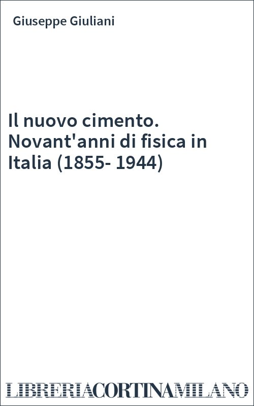 Il nuovo cimento. Novant'anni di fisica in Italia (1855-1944)