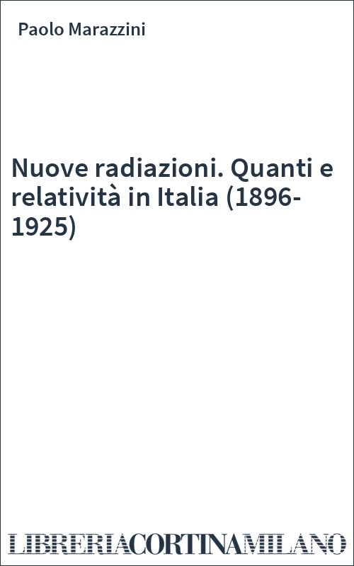 Nuove radiazioni. Quanti e relatività in Italia (1896-1925)