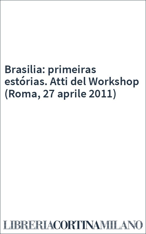 Brasilia: primeiras estórias. Atti del Workshop (Roma, 27 aprile 2011)