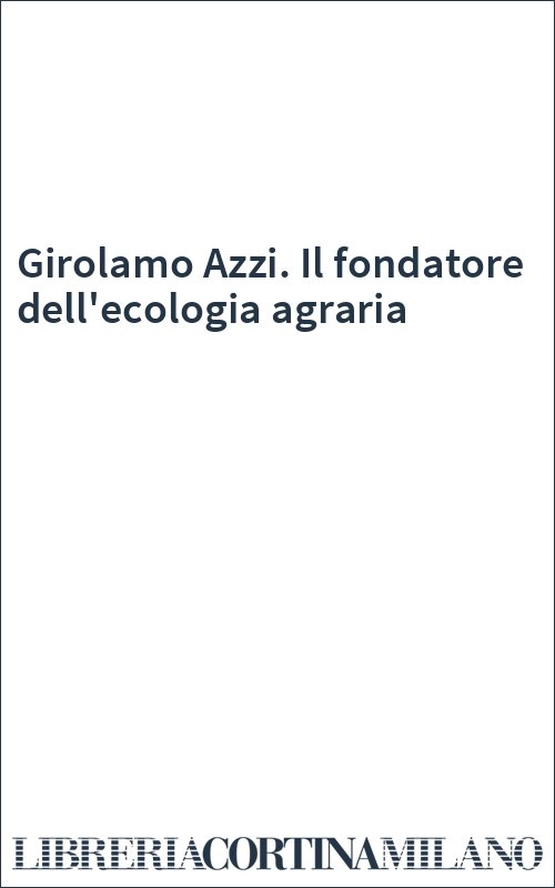 Girolamo Azzi. Il fondatore dell'ecologia agraria