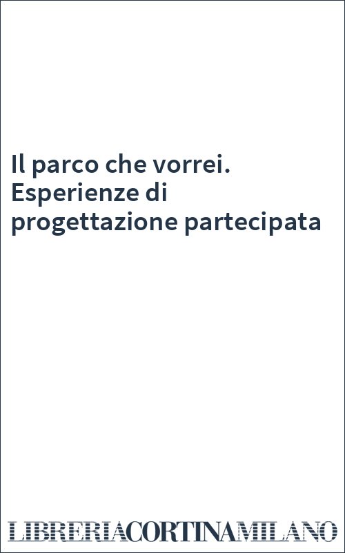 Il parco che vorrei. Esperienze di progettazione partecipata
