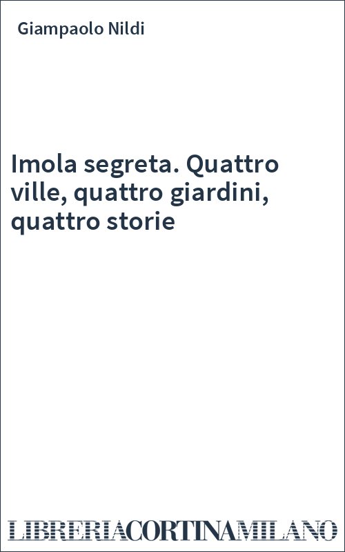 Imola segreta. Quattro ville, quattro giardini, quattro storie