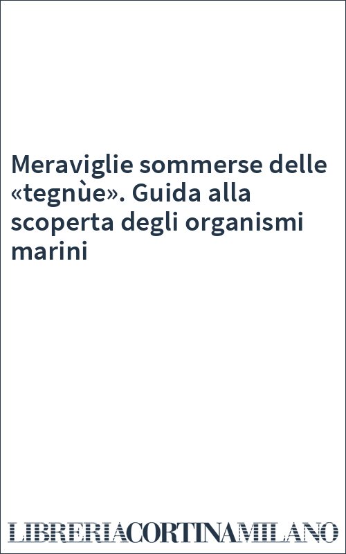 Meraviglie sommerse delle «tegnùe». Guida alla scoperta degli organismi marini