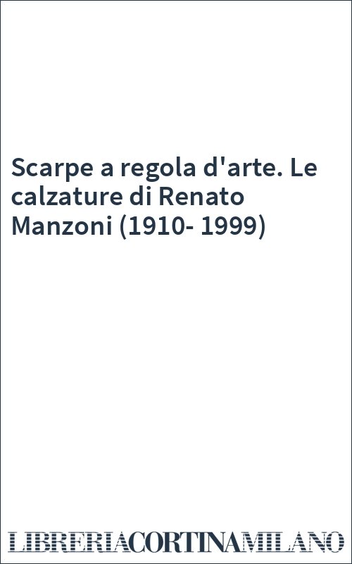Scarpe a regola d'arte. Le calzature di Renato Manzoni (1910-1999)