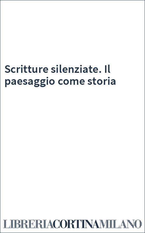 Scritture silenziate. Il paesaggio come storia