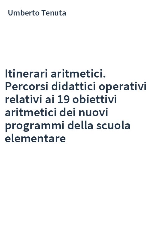 Itinerari aritmetici. Percorsi didattici operativi relativi ai 19 obiettivi aritmetici dei nuovi programmi della scuola elementare