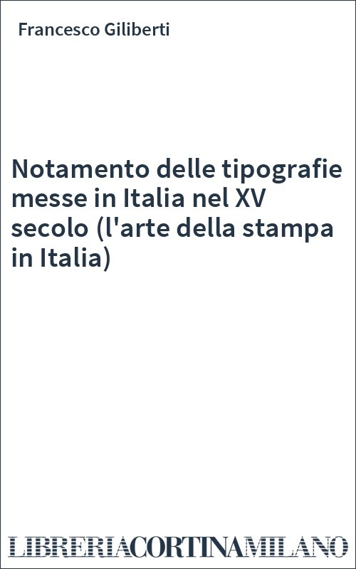 Notamento delle tipografie messe in Italia nel XV secolo (l'arte della stampa in Italia)