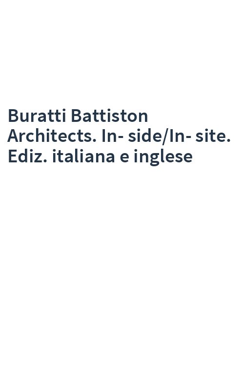Buratti Battiston Architects. In-side/In-site. Ediz. italiana e inglese