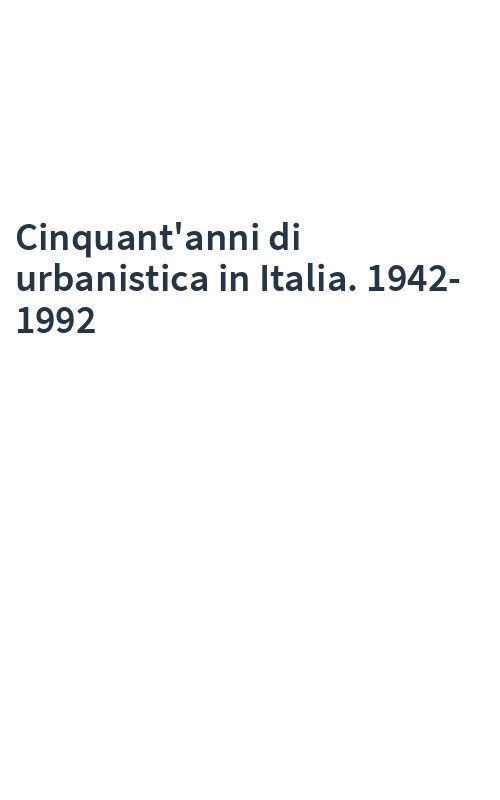 Cinquant'anni di urbanistica in Italia. 1942-1992