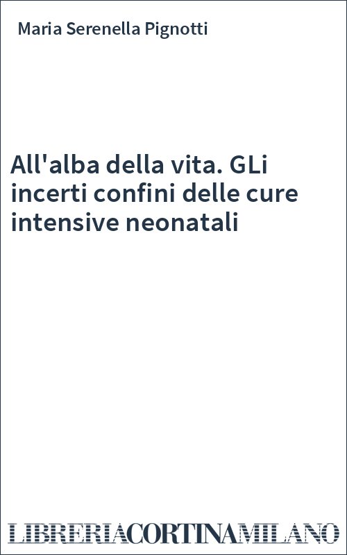 All'alba della vita. GLi incerti confini delle cure intensive neonatali