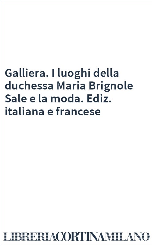 Galliera. I luoghi della duchessa Maria Brignole Sale e la moda. Ediz. italiana e francese