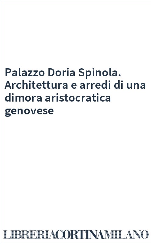 Palazzo Doria Spinola. Architettura e arredi di una dimora aristocratica genovese