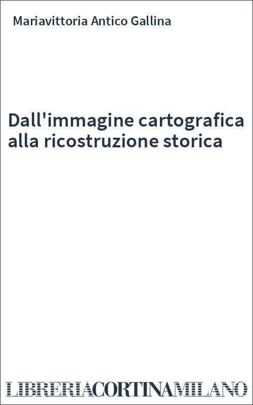 Dall'immagine cartografica alla ricostruzione storica