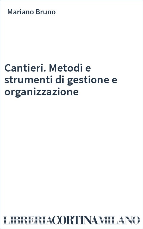 Cantieri. Metodi e strumenti di gestione e organizzazione