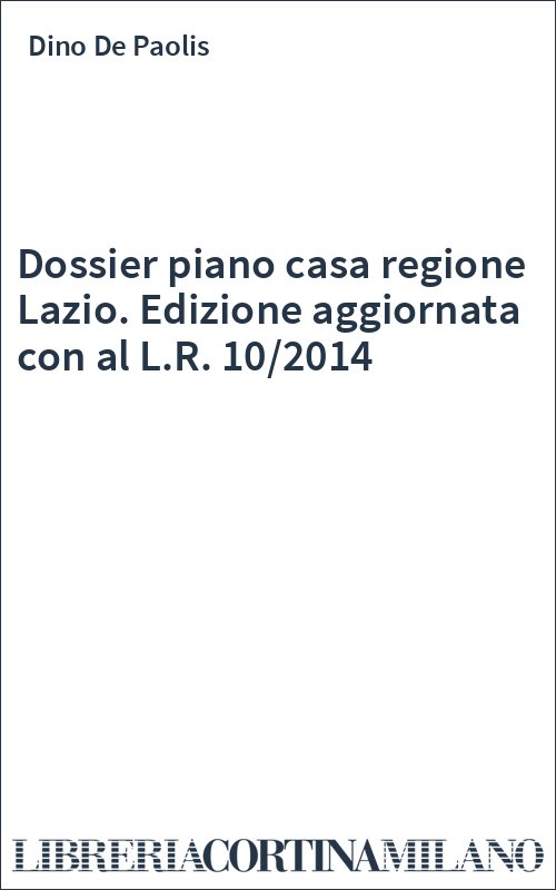 Dossier piano casa regione Lazio. Edizione aggiornata con al L.R. 10/2014