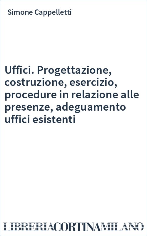 Uffici. Progettazione, costruzione, esercizio, procedure in relazione alle presenze, adeguamento uffici esistenti