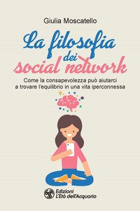 La filosofia dei social network. Come la consapevolezza può aiutarci a trovare l'equilibrio in una vita iperconnessa