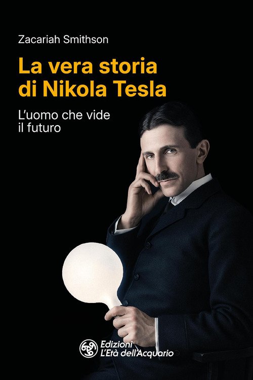 La vera storia di Nikola Tesla. L'uomo che vide il futuro