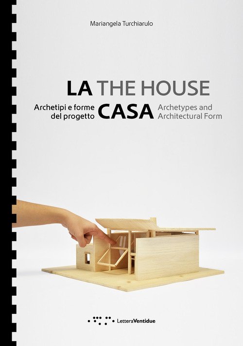 La casa. Archetipi e forme del progetto-The house. Archetypes and architectural form