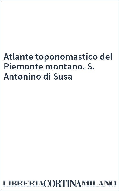 Atlante toponomastico del Piemonte montano. S. Antonino di Susa