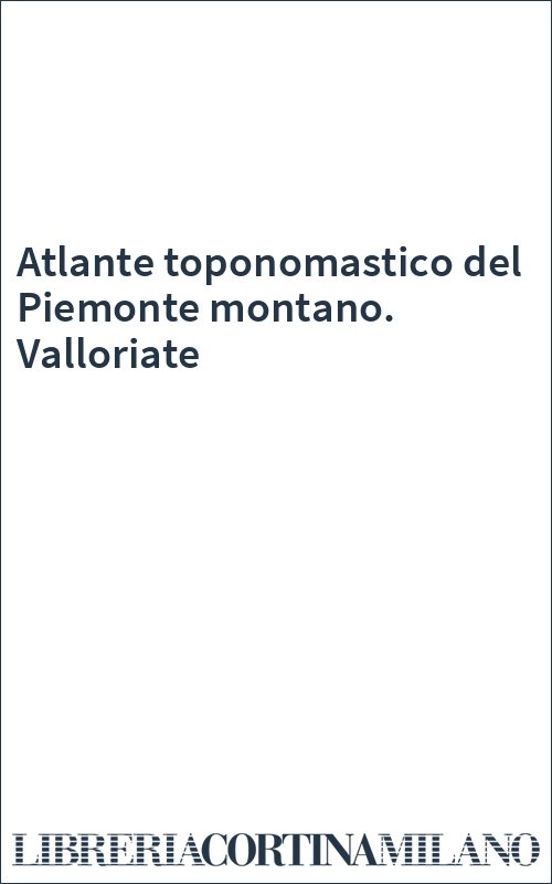 Atlante toponomastico del Piemonte montano. Valloriate