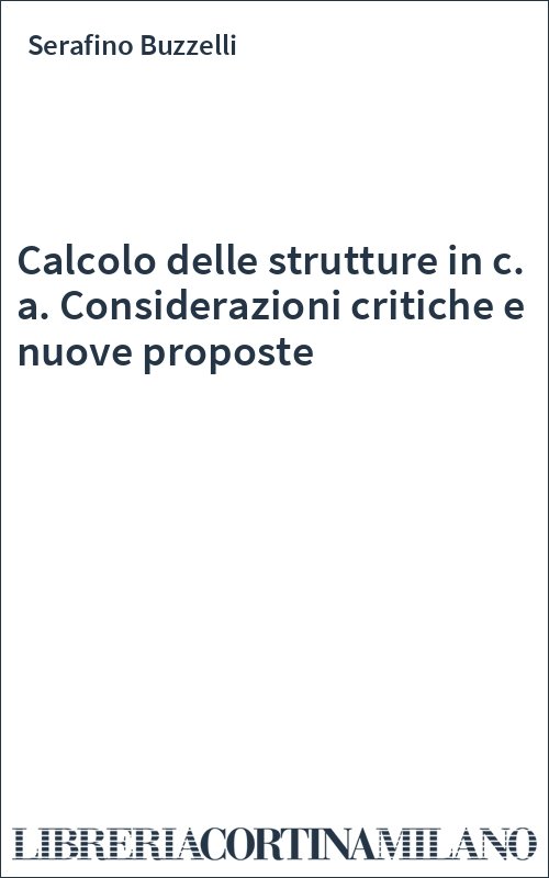 Calcolo delle strutture in c. a. Considerazioni critiche e nuove proposte