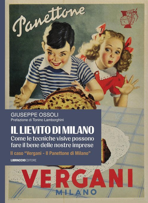 Il lievito di Milano. Come le tecniche visive possono fare il bene delle nostre imprese. Il caso «Vergani. Il panettone di Milano»