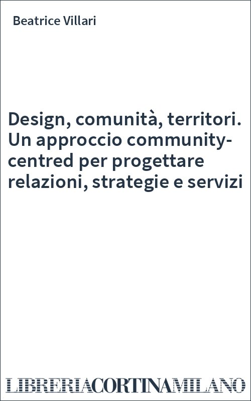 Design, comunità, territori. Un approccio community-centred per progettare relazioni, strategie e servizi