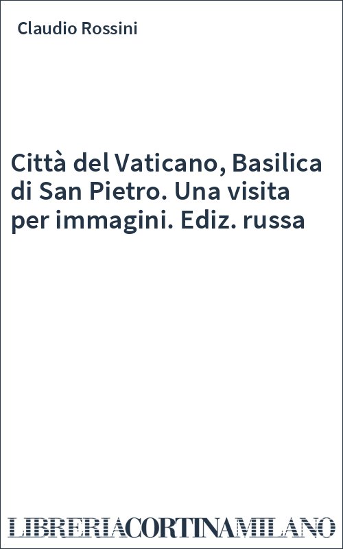 Città del Vaticano, Basilica di San Pietro. Una visita per immagini. Ediz. russa