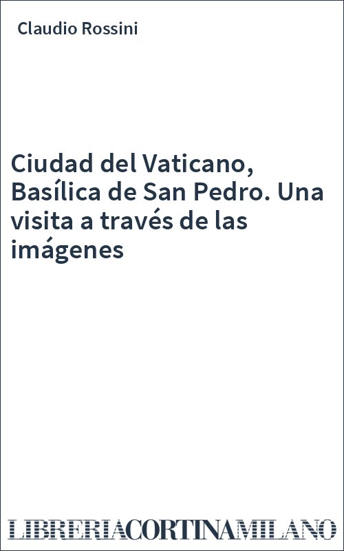 Ciudad del Vaticano, Basílica de San Pedro. Una visita a través de las imágenes