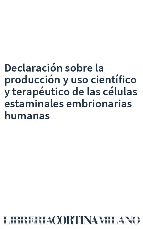 Declaración sobre la producción y uso científico y terapéutico de las células estaminales embrionarias humanas