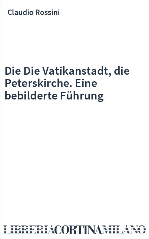 Die Die Vatikanstadt, die Peterskirche. Eine bebilderte Führung