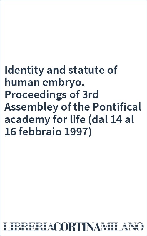 Identity and statute of human embryo. Proceedings of 3rd Assembley of the Pontifical academy for life (dal 14 al 16 febbraio 1997)