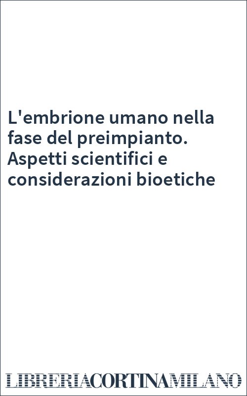 L'embrione umano nella fase del preimpianto. Aspetti scientifici e considerazioni bioetiche