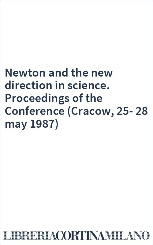Newton and the new direction in science. Proceedings of the Conference (Cracow, 25-28 may 1987)