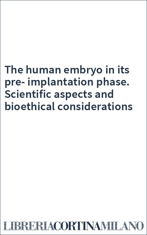 The human embryo in its pre-implantation phase. Scientific aspects and bioethical considerations