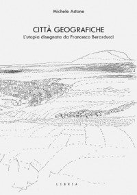 Città geografiche. L'utopia disegnata da Francesco Berarducci