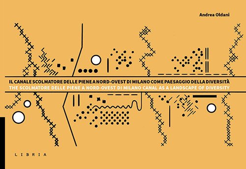 Il Canale Scolmatore delle piene a Nord-Ovest di Milano come paesaggio della diversità. Descrizioni, studi e progetti