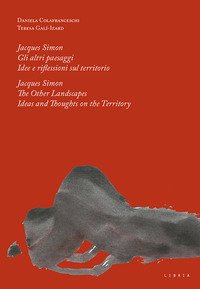 Jacques Simon. Gli altri paesaggi. Idee e riflessioni sul territorio-Jacques Simon. The Other landscapes. Ideas and thoughts on the territory