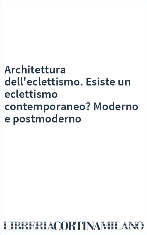 Architettura dell'eclettismo. Esiste un eclettismo contemporaneo? Moderno e postmoderno
