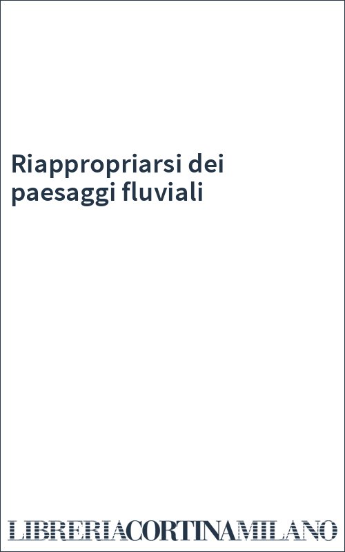 Riappropriarsi dei paesaggi fluviali