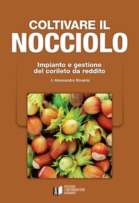 Coltivare il nocciolo. Impianto e gestione del corileto da reddito