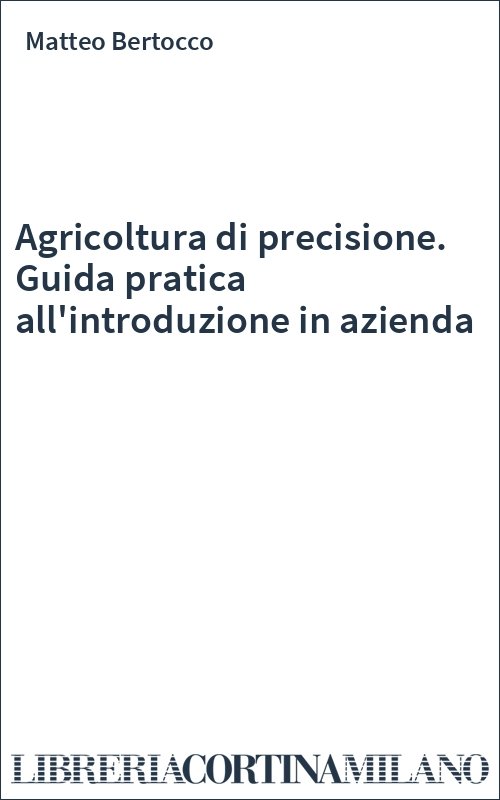 Agricoltura di precisione. Guida pratica all'introduzione in azienda