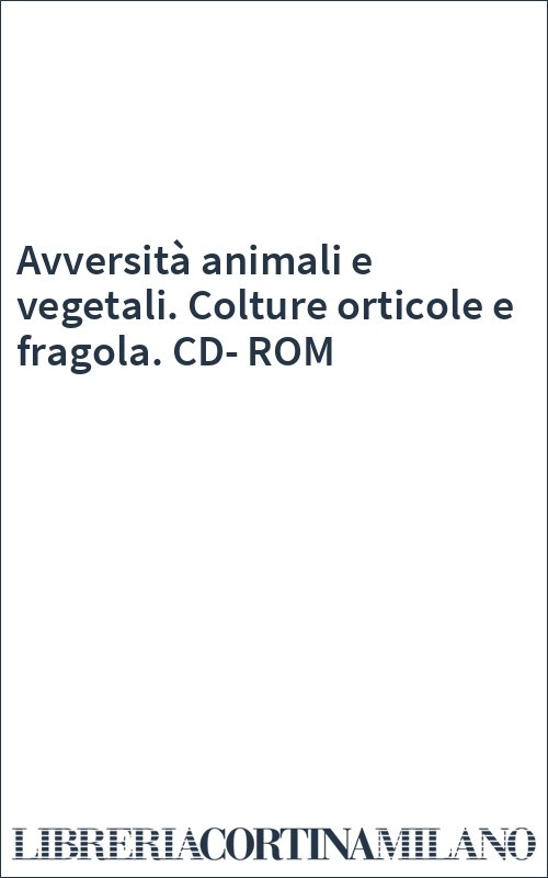 Avversità animali e vegetali. Colture orticole e fragola. CD-ROM
