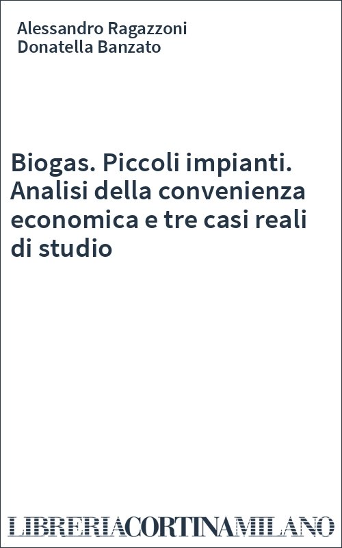 Biogas. Piccoli impianti. Analisi della convenienza economica e tre casi reali di studio
