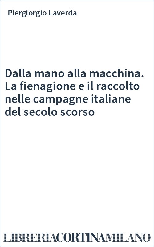 Dalla mano alla macchina. La fienagione e il raccolto nelle campagne italiane del secolo scorso