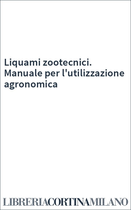 Liquami zootecnici. Manuale per l'utilizzazione agronomica