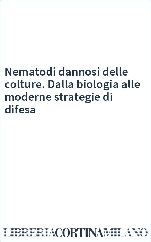 Nematodi dannosi delle colture. Dalla biologia alle moderne strategie di difesa